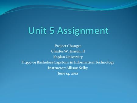 Project Changes Charles W. Jansen, II Kaplan University IT499-01 Bachelors Capstone in Information Technology Instructor: Allison Selby June 14, 2012.