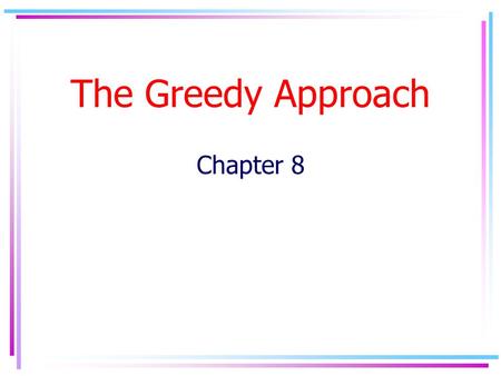 The Greedy Approach Chapter 8. The Greedy Approach It’s a design technique for solving optimization problems Based on finding optimal local solutions.
