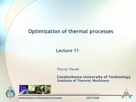 Optimization of thermal processes2007/2008 Optimization of thermal processes Maciej Marek Czestochowa University of Technology Institute of Thermal Machinery.