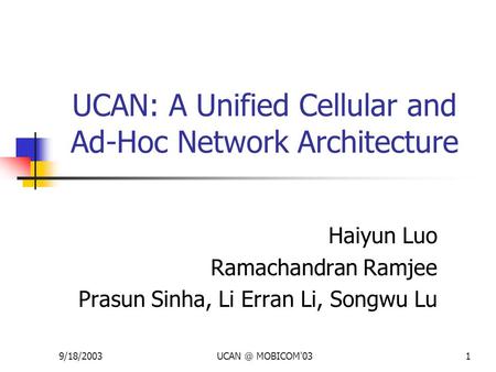 MOBICOM'031 UCAN: A Unified Cellular and Ad-Hoc Network Architecture Haiyun Luo Ramachandran Ramjee Prasun Sinha, Li Erran Li, Songwu Lu.