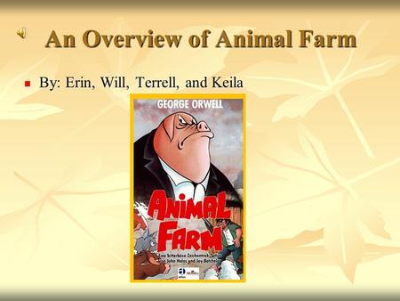 An Overview of Animal Farm By: Erin, Will, Terrell, and Keila By: Erin, Will, Terrell, and Keila.