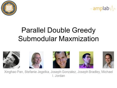 Parallel Double Greedy Submodular Maxmization Xinghao Pan, Stefanie Jegelka, Joseph Gonzalez, Joseph Bradley, Michael I. Jordan.