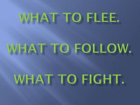 What to flee. what to follow. what to fight.