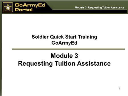 1 Soldier Quick Start Training GoArmyEd Module 3 Requesting Tuition Assistance Module 3: Requesting Tuition Assistance.