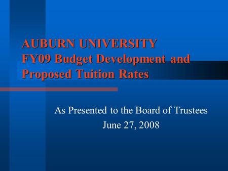 AUBURN UNIVERSITY FY09 Budget Development and Proposed Tuition Rates As Presented to the Board of Trustees June 27, 2008.