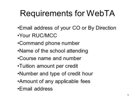 Requirements for WebTA Email address of your CO or By Direction Your RUC/MCC Command phone number Name of the school attending Course name and number Tuition.