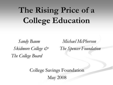 The Rising Price of a College Education Sandy Baum Michael McPherson Skidmore College & The Spencer Foundation The College Board The College Board College.