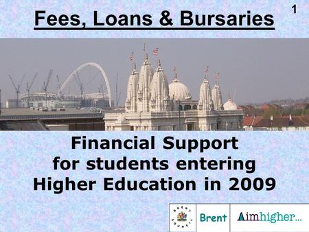 Brent 1 Financial Support for students entering Higher Education in 2009 Fees, Loans & Bursaries.