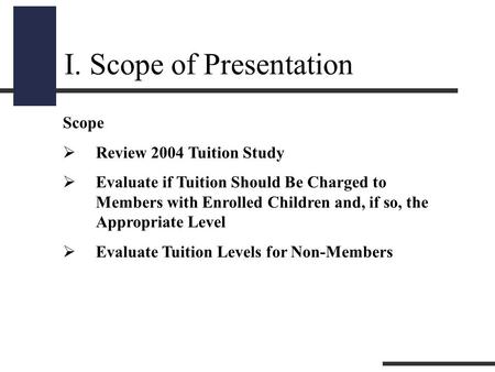 I. Scope of Presentation Scope  Review 2004 Tuition Study  Evaluate if Tuition Should Be Charged to Members with Enrolled Children and, if so, the Appropriate.