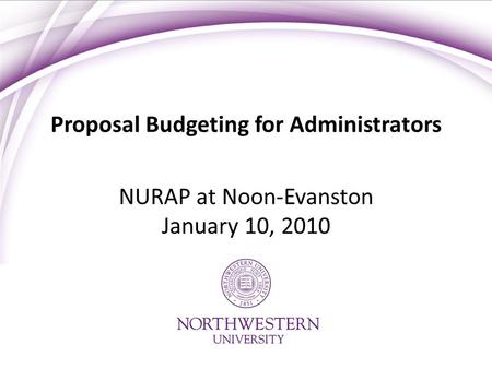 Proposal Budgeting for Administrators NURAP at Noon-Evanston January 10, 2010.