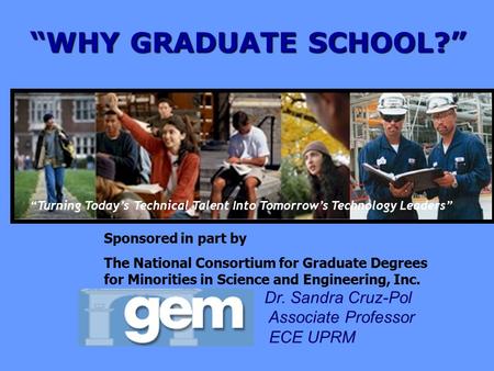 “WHY GRADUATE SCHOOL?” “Turning Today’s Technical Talent Into Tomorrow’s Technology Leaders” Sponsored in part by The National Consortium for Graduate.