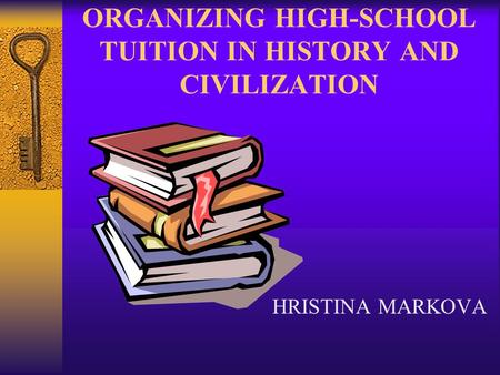 ORGANIZING HIGH-SCHOOL TUITION IN HISTORY AND CIVILIZATION HRISTINA MARKOVA.