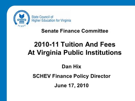 Senate Finance Committee 2010-11 Tuition And Fees At Virginia Public Institutions Dan Hix SCHEV Finance Policy Director June 17, 2010.