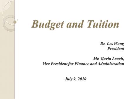 Dr. Les Wong President Mr. Gavin Leach, Vice President for Finance and Administration July 9, 2010 Budget and Tuition.