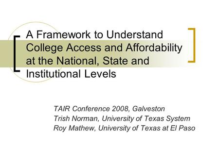 A Framework to Understand College Access and Affordability at the National, State and Institutional Levels TAIR Conference 2008, Galveston Trish Norman,