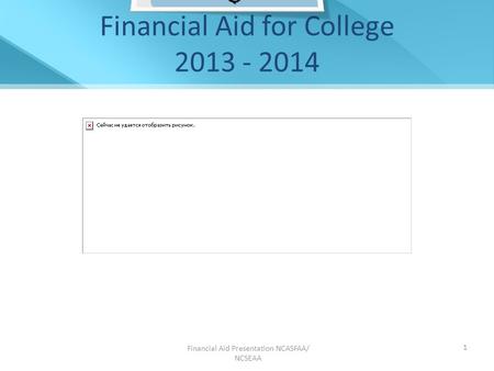 Financial Aid Presentation NCASFAA/ NCSEAA 1 Financial Aid for College 2013 - 2014.