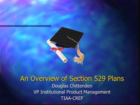 An Overview of Section 529 Plans Douglas Chittenden VP Institutional Product Management TIAA-CREF.