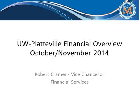 UW-Platteville Financial Overview October/November 2014 Robert Cramer - Vice Chancellor Financial Services 1.