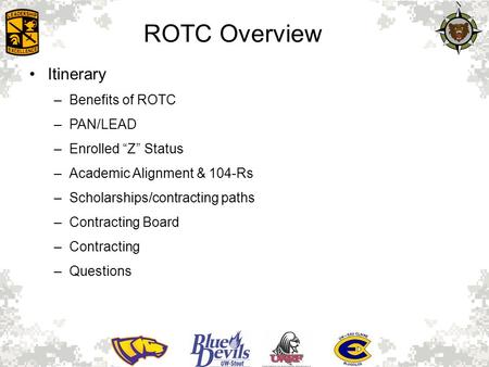 ROTC Overview Itinerary –Benefits of ROTC –PAN/LEAD –Enrolled “Z” Status –Academic Alignment & 104-Rs –Scholarships/contracting paths –Contracting Board.