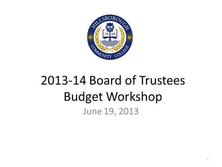 2013-14 Board of Trustees Budget Workshop June 19, 2013 1.