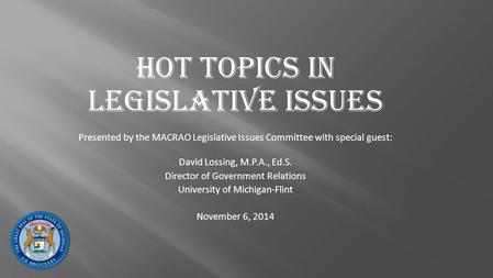 Hot Topics in Legislative Issues Presented by the MACRAO Legislative Issues Committee with special guest: David Lossing, M.P.A., Ed.S. Director of Government.