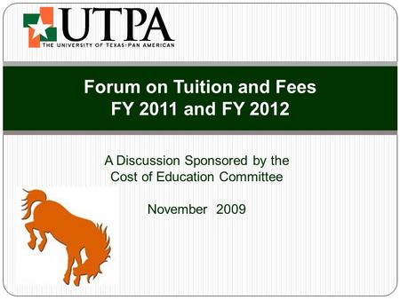 A Discussion Sponsored by the Cost of Education Committee November 2009 Forum on Tuition and Fees FY 2011 and FY 2012.