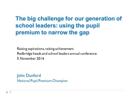 The big challenge for our generation of school leaders: using the pupil premium to narrow the gap Raising aspirations, raising achievement Redbridge heads.