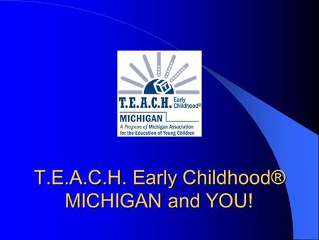 T.E.A.C.H. Early Childhood® MICHIGAN and YOU!. Getting to Know You…. Who’s here? Experience? Hope to learn?