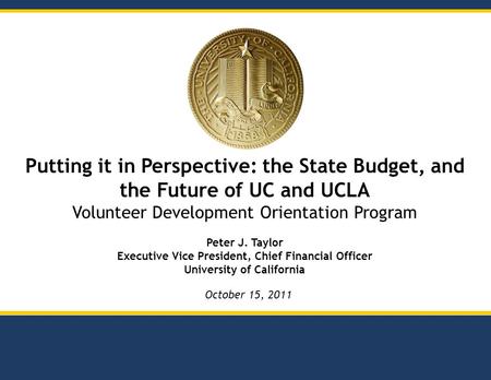 Putting it in Perspective: the State Budget, and the Future of UC and UCLA Volunteer Development Orientation Program Peter J. Taylor Executive Vice President,