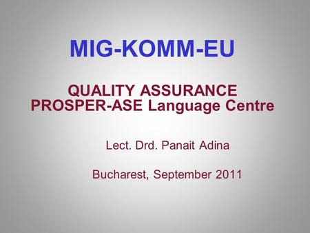 MIG-KOMM-EU QUALITY ASSURANCE PROSPER-ASE Language Centre Lect. Drd. Panait Adina Bucharest, September 2011.
