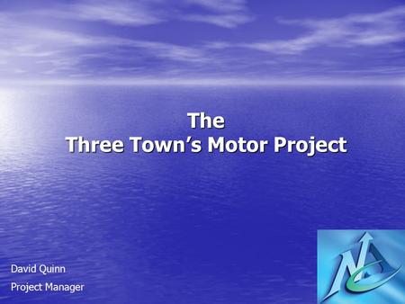 The Three Town’s Motor Project David Quinn Project Manager.