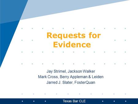 Jay Strimel, Jackson Walker Mark Cross, Berry Appleman & Leiden Jarred J. Slater, FosterQuan Requests for Evidence Texas Bar CLE.