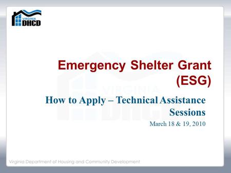 Emergency Shelter Grant (ESG) How to Apply – Technical Assistance Sessions March 18 & 19, 2010.