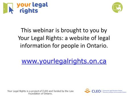 This webinar is brought to you by Your Legal Rights: a website of legal information for people in Ontario. www.yourlegalrights.on.ca Your Legal Rights.