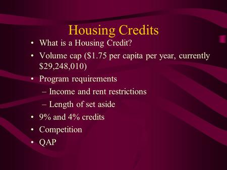 Housing Credits What is a Housing Credit? Volume cap ($1.75 per capita per year, currently $29,248,010) Program requirements –Income and rent restrictions.