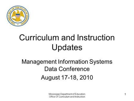 Mississippi Department of Education Office Of Curriculum and Instruction 1 Curriculum and Instruction Updates Management Information Systems Data Conference.