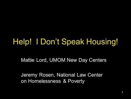 1 Help! I Don’t Speak Housing! Mattie Lord, UMOM New Day Centers Jeremy Rosen, National Law Center on Homelessness & Poverty.