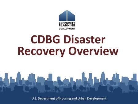 CDBG Disaster Recovery Overview U.S. Department of Housing and Urban Development.