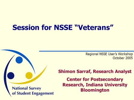 Shimon Sarraf, Research Analyst Center for Postsecondary Research, Indiana University Bloomington Session for NSSE “Veterans” Regional NSSE User’s Workshop.