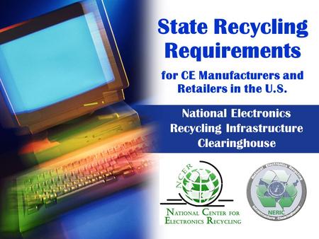 State Recycling Requirements for CE Manufacturers and Retailers in the U.S. National Electronics Recycling Infrastructure Clearinghouse.