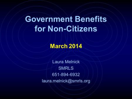 Government Benefits for Non-Citizens March 2014 Laura Melnick SMRLS 651-894-6932
