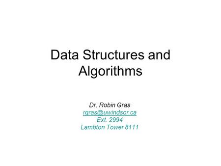 Data Structures and Algorithms Dr. Robin Gras Ext. 2994 Lambton Tower 8111.