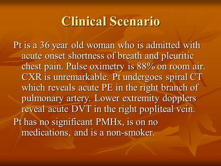 Clinical Scenario Pt is a 36 year old woman who is admitted with acute onset shortness of breath and pleuritic chest pain. Pulse oximetry is 88% on room.