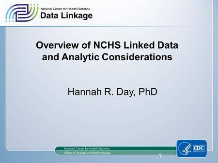 Overview of NCHS Linked Data and Analytic Considerations Hannah R. Day, PhD 1.