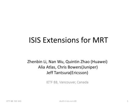 IETF 88 ISIS WG1draft-li-isis-mrt-00 Zhenbin Li, Nan Wu, Quintin Zhao (Huawei) Alia Atlas, Chris Bowers(Juniper) Jeff Tantsura(Ericsson) IETF 88, Vancouver,