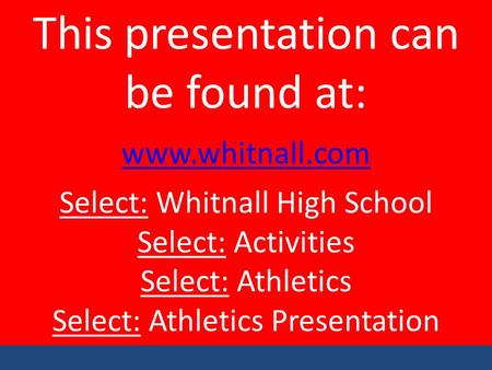 This presentation can be found at: www.whitnall.com Select: Whitnall High School Select: Activities Select: Athletics Select: Athletics Presentation.