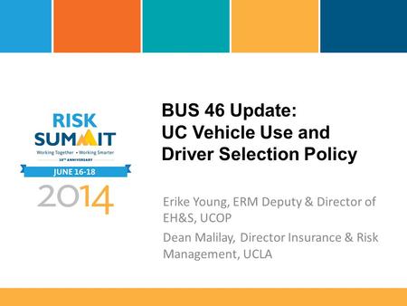 BUS 46 Update: UC Vehicle Use and Driver Selection Policy Erike Young, ERM Deputy & Director of EH&S, UCOP Dean Malilay, Director Insurance & Risk Management,