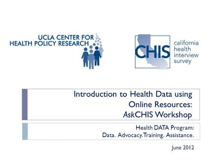 Introduction to Health Data using Online Resources: AskCHIS Workshop Health DATA Program: Data. Advocacy. Training. Assistance. June 2012.