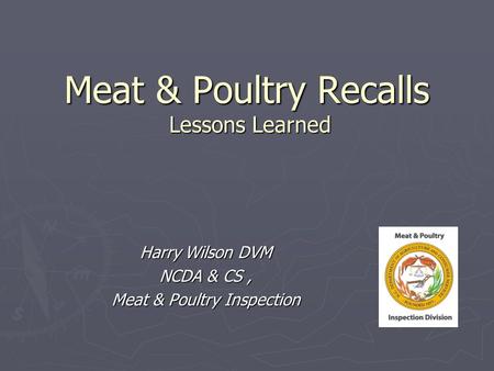 Meat & Poultry Recalls Lessons Learned Harry Wilson DVM NCDA & CS, Meat & Poultry Inspection.