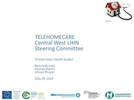 Telehomecare Central West LHIN Steering Committee Bonnie Burnes William Osler Health System May 29, 2013 TELEHOMECARE Central West LHIN Steering Committee.